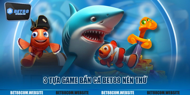 3 tựa game bắn cá BET88 nên thử
