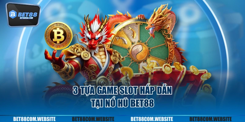 3 tựa game slot hấp dẫn tại nổ hũ BET88