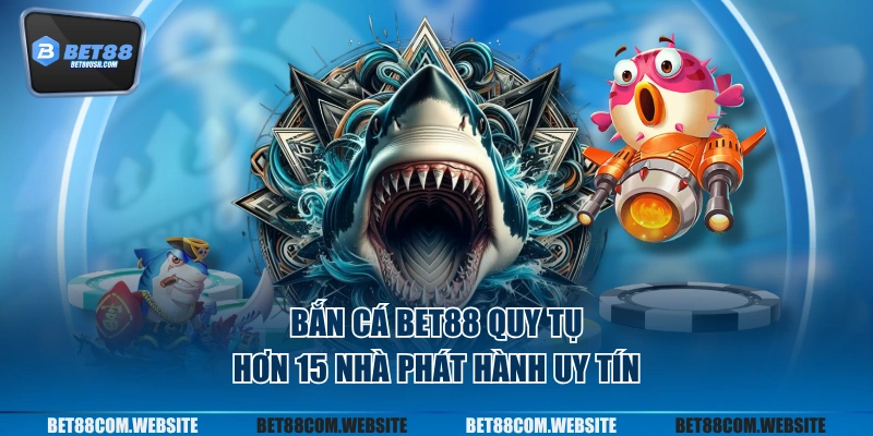 Bắn cá BET88 quy tụ hơn 15 nhà phát hành uy tín