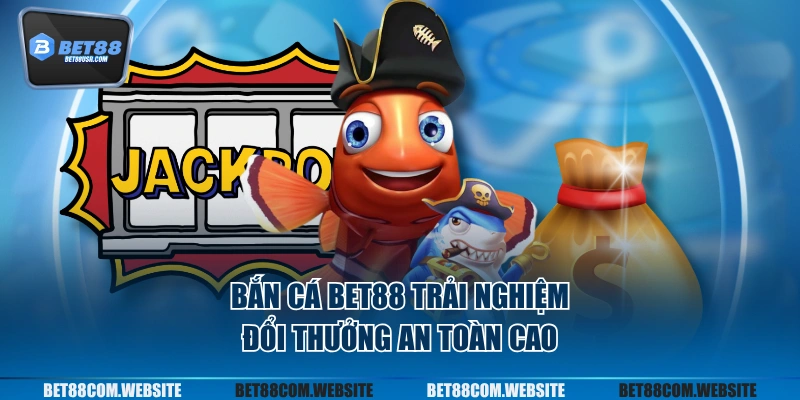 Bắn cá BET88 trải nghiệm đổi thưởng an toàn cao