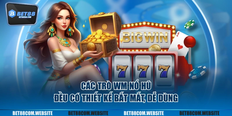 Các trò WM nổ hũ đều có thiết kế bắt mắt, dễ dùng