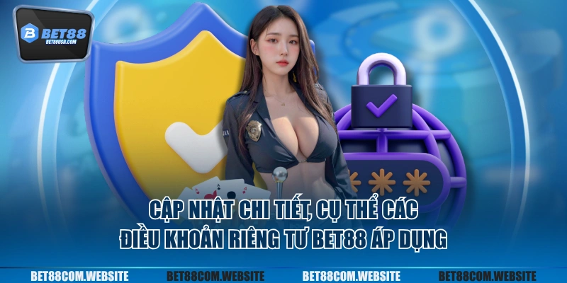 Cập nhật chi tiết, cụ thể các điều khoản riêng tư BET88 áp dụng