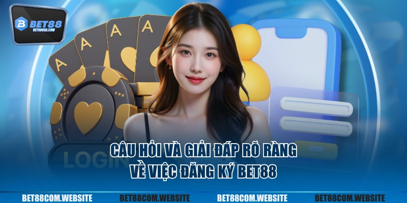 Câu hỏi và giải đáp rõ ràng về việc đăng ký BET88