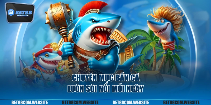 Chuyên mục bắn cá luôn sôi nổi mỗi ngày