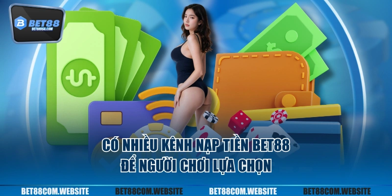 Có nhiều kênh nạp tiền BET88 để người chơi lựa chọn