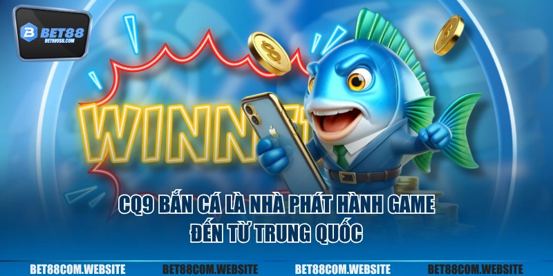 CQ9 bắn cá là nhà phát hành game đến từ Trung Quốc