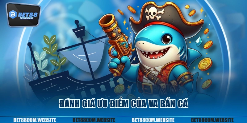 Đánh giá ưu điểm của VA bắn cá