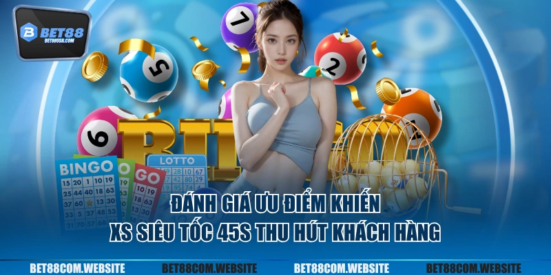 Đánh giá ưu điểm khiến XS siêu tốc 45s thu hút khách hàng