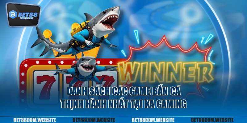 Danh sách các game bắn cá thịnh hành nhất tại KA gaming