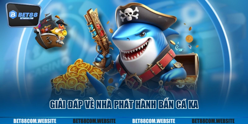 Giải đáp về nhà phát hành bắn cá KA