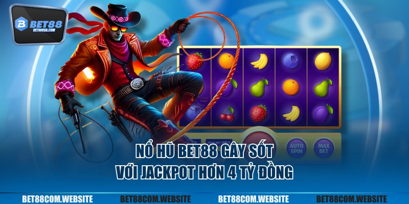 Nổ hũ BET88 gây sốt với jackpot hơn 4 tỷ đồng