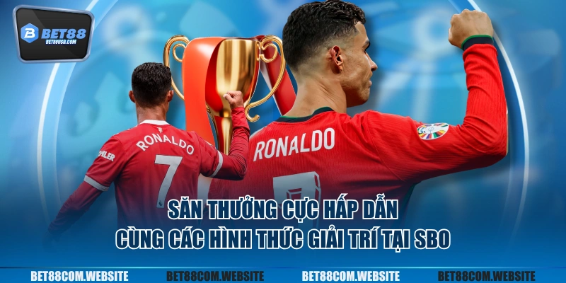 Săn thưởng cực hấp dẫn cùng các hình thức giải trí tại SBO