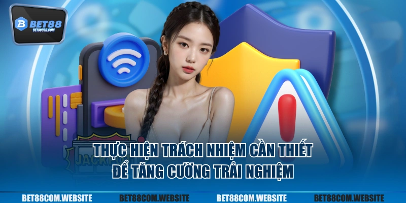 Thực hiện trách nhiệm cần thiết để tăng cường trải nghiệm