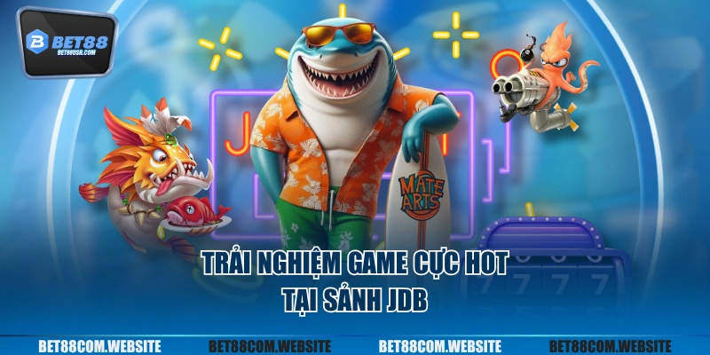 Trải nghiệm game cực hot tại sảnh JDB