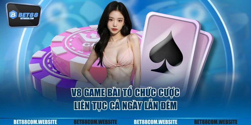 V8 game bài tổ chức cược liên tục cả ngày lẫn đêm
